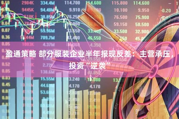 盈通策略 部分服装企业半年报现反差：主营承压，投资“逆袭”