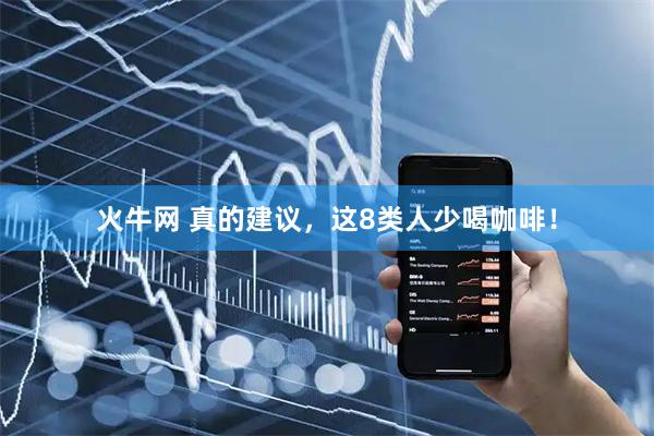 火牛网 真的建议，这8类人少喝咖啡！