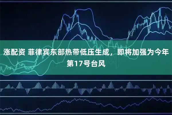 涨配资 菲律宾东部热带低压生成，即将加强为今年第17号台风