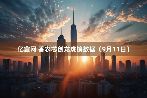 亿鑫网 香农芯创龙虎榜数据（9月11日）
