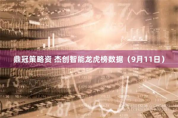 鼎冠策略资 杰创智能龙虎榜数据（9月11日）