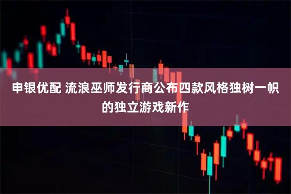申银优配 流浪巫师发行商公布四款风格独树一帜的独立游戏新作