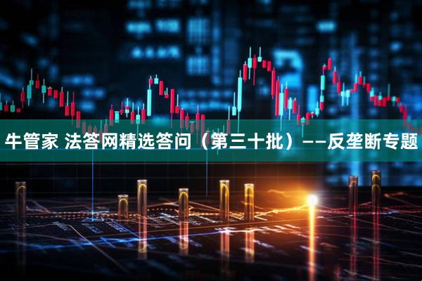 牛管家 法答网精选答问（第三十批）——反垄断专题