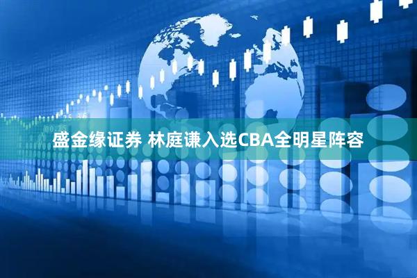 盛金缘证券 林庭谦入选CBA全明星阵容