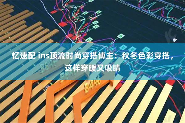 忆速配 ins顶流时尚穿搭博主：秋冬色彩穿搭，这样穿暖又吸睛