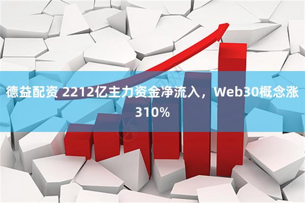 德益配资 2212亿主力资金净流入，Web30概念涨310%